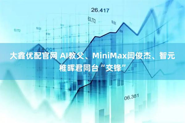 大鑫优配官网 AI教父、MiniMax闫俊杰、智元稚晖君同台“交锋”