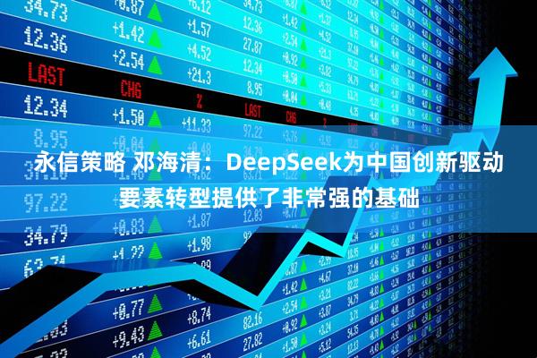 永信策略 邓海清：DeepSeek为中国创新驱动要素转型提供了非常强的基础
