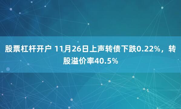 股票杠杆开户 11月26日上声转债下跌0.22%，转股溢价率40.5%