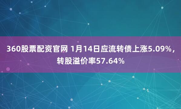 360股票配资官网 1月14日应流转债上涨5.09%，转股溢价率57.64%
